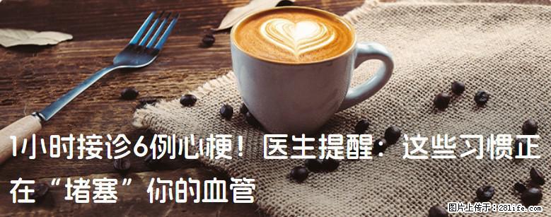 1小时接诊6例心梗！医生提醒：这些习惯正在“堵塞”你的血管 - 潜江生活资讯 - 潜江28生活网 qianjiang.28life.net